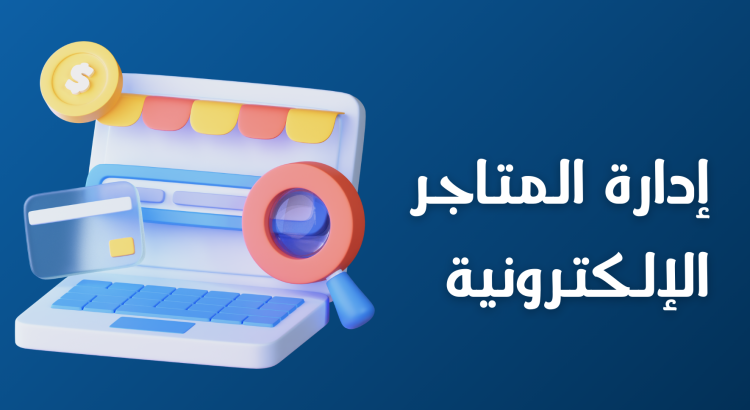 إدارة المتاجر الإلكترونية وإدخال المنتجات + خدمة العملاء